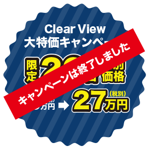 クリアビュー ClearView 大特価キャンペーン 限定20台 特別価格 95万円（税別）が27万円（税別）キャンペーンは終了しました